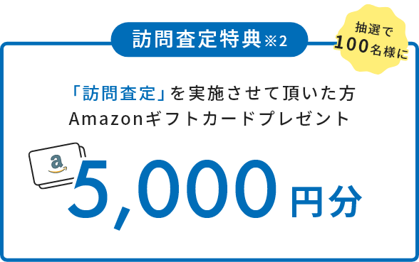 媒介契約特典※2 訪問査定を実施させて頂いた方に5,000円分 Amazonギフトカードプレゼント